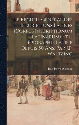Jean Pierre Waltzing - Recueil Général Des Inscriptions Latines (Corpus Inscriptionum Latinarum) Et L' Épigraphie Latine Depuis 50 Ans, Par J.P. Waltzing, Inbunden. Tillgänglighet: Lägg i varukorg