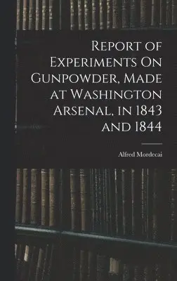 Alfred Mordecai - Report of Experiments On Gunpowder, Made at Washington Arsenal, in 1843 and 1844, Inbunden. Tillgänglighet: Lägg i varukorg
