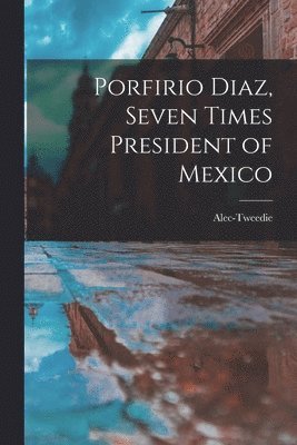 Alec-Tweedie - Porfirio Diaz, Seven Times President of Mexico, Häftad. Tillgänglighet: Lägg i varukorg