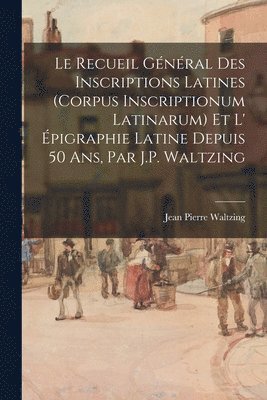 Jean Pierre Waltzing - Recueil Général Des Inscriptions Latines (Corpus Inscriptionum Latinarum) Et L' Épigraphie Latine Depuis 50 Ans, Par J.P. Waltzing, Häftad. Tillgänglighet: Lägg i varukorg