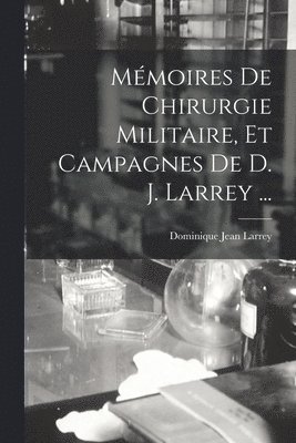 Dominique Jean Larrey - Mémoires De Chirurgie Militaire, Et Campagnes De D. J. Larrey ..., Häftad