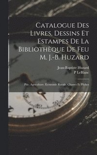 Catalogue Des Livres, Dessins Et Estampes De La Bibliothque De Feu M. J.-B. Huzard