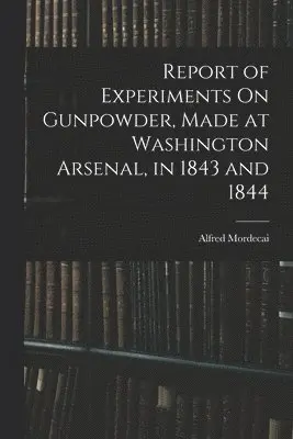 Alfred Mordecai - Report of Experiments On Gunpowder, Made at Washington Arsenal, in 1843 and 1844, Häftad. Tillgänglighet: Lägg i varukorg