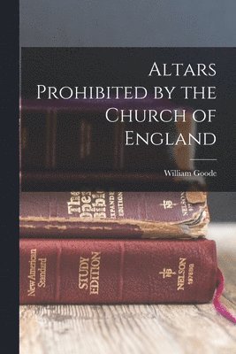 William Goode - Altars Prohibited by the Church of England, Häftad