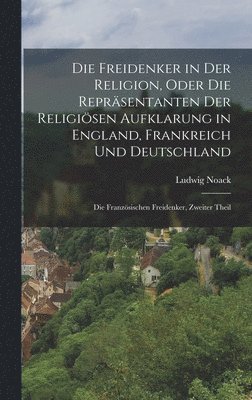 Ludwig Noack - Freidenker in Der Religion, Oder Die Repräsentanten Der Religiösen Aufklarung in England, Frankreich Und Deutschland, Inbunden