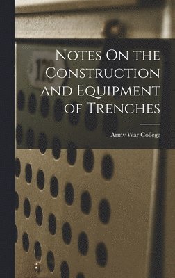Army War College (U S - Notes On the Construction and Equipment of Trenches, Inbunden. Tillgänglighet: Lägg i varukorg