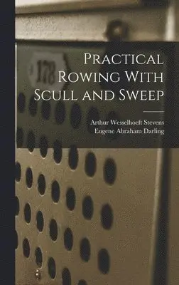 Arthur Wesselhoeft Stevens, Eugene Abraham Darling - Practical Rowing With Scull and Sweep, Inbunden. Tillgänglighet: Lägg i varukorg
