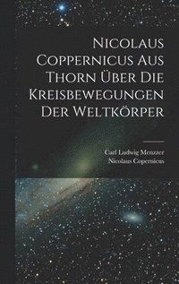 Nicolaus Coppernicus Aus Thorn Über Die Kreisbewegungen Der Weltkörper