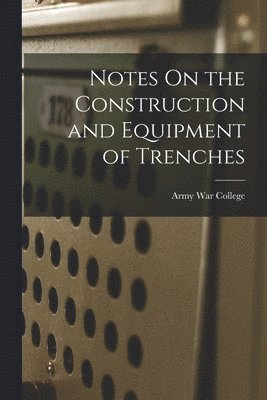 Army War College (U S - Notes On the Construction and Equipment of Trenches, Häftad. Tillgänglighet: Lägg i varukorg