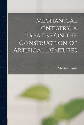 Charles Hunter - Mechanical Dentistry, a Treatise On the Construction of Artifical Dentures, Häftad. Tillgänglighet: Lägg i varukorg