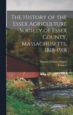 History of the Essex Agriculture Society of Essex County, Massachusetts, 1818-1918