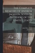 Complete Memoirs of Andrew Jackson, Seventh President of the United States
