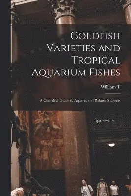 Goldfish Varieties and Tropical Aquarium Fishes; a Complete Guide to Aquaria and Related Subjects