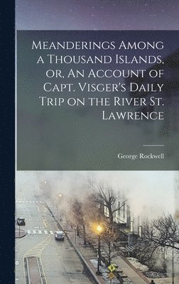 George Rockwell - Meanderings Among a Thousand Islands, or, An Account of Capt. Visger's Daily Trip on the River St. Lawrence, Inbunden