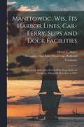 Manitowoc, Wis., Its Harbor Lines, Car-Ferry, Slips and Dock Facilities