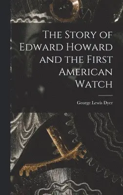George Lewis Dyer - Story of Edward Howard and the First American Watch, Inbunden. Tillgänglighet: Lägg i varukorg