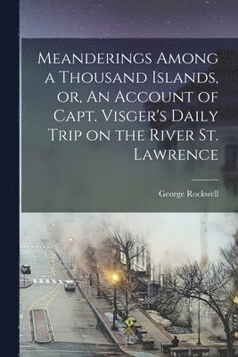 George Rockwell - Meanderings Among a Thousand Islands, or, An Account of Capt. Visger's Daily Trip on the River St. Lawrence, Häftad