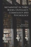 Metaphysic in Three Books, Ontology, Cosmology and Psychology; Volume 1