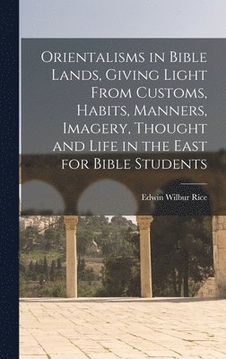 Edwin Wilbur Rice - Orientalisms in Bible Lands, Giving Light From Customs, Habits, Manners, Imagery, Thought and Life in the East for Bible Students, Inbunden. Tillgänglighet: Lägg i varukorg