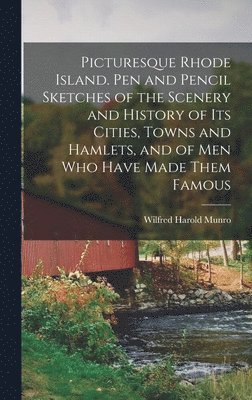 Wilfred Harold Munro - Picturesque Rhode Island. Pen and Pencil Sketches of the Scenery and History of its Cities, Towns and Hamlets, and of men who Have Made Them Famous, Inbunden