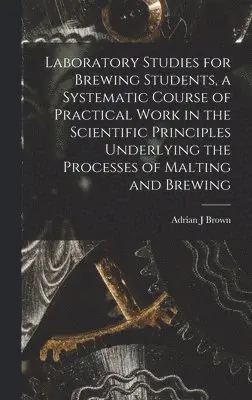 Adrian J Brown - Laboratory Studies for Brewing Students, a Systematic Course of Practical Work in the Scientific Principles Underlying the Processes of Malting and Brewing, Inbunden. Tillgänglighet: Lägg i varukorg