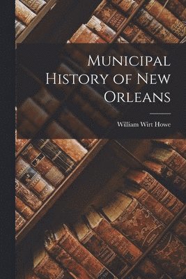 William Wirt Howe - Municipal History of New Orleans, Häftad