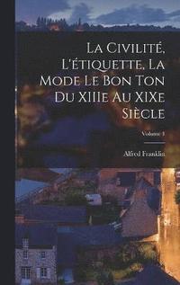 civilit, l'tiquette, la mode le bon ton du XIIIe au XIXe sicle; Volume 1
