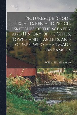 Wilfred Harold Munro - Picturesque Rhode Island. Pen and Pencil Sketches of the Scenery and History of its Cities, Towns and Hamlets, and of men who Have Made Them Famous, Häftad