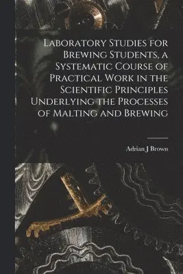 Adrian J Brown - Laboratory Studies for Brewing Students, a Systematic Course of Practical Work in the Scientific Principles Underlying the Processes of Malting and Brewing, Häftad. Tillgänglighet: Lägg i varukorg