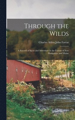 Charles Alden John Farrar - Through the Wilds; a Record of Sport and Adventure in the Forests of New Hampshire and Maine, Inbunden