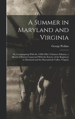George Perkins - Summer in Maryland and Virginia; or, Campaigning With the 149th Ohio Volunteer Infantry, a Sketch of Events Connected With the Service of the Regiment in Maryland and the Shenandoah Valley, Virginia, Inbunden. Tillgänglighet: Lägg i varukorg