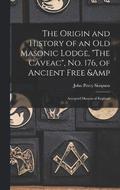The Origin and History of an old Masonic Lodge, &quot;The Caveac&quot;, no. 176, of Ancient Free & Accepted Masons of England