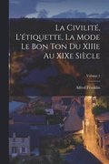 civilit, l'tiquette, la mode le bon ton du XIIIe au XIXe sicle; Volume 1