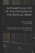 Alphabetical List of the Officers of the Bengal Army; With the Dates of Their Respective Promotion, Retirement, Resignation, or Death ... From ... 1760 to ... 1834 Inclusive, Corrected to ... 1837