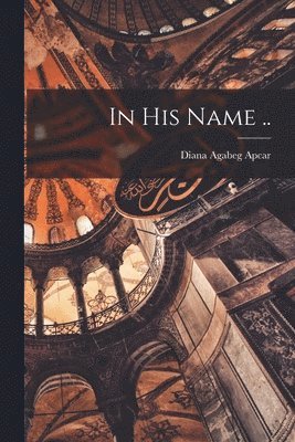 Diana Agabeg Apcar - In His Name .., Häftad. Tillgänglighet: Lägg i varukorg