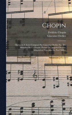 Giacomo Orefice, Chopin Frédéric 1810-1849 - Chopin; opèra en 4 actes composé par Giacomo Orefice sur des mélodies de F. Chopin. Poème de Angiolo Orvieto. Adaptation française de Paul Milliet, Inbunden