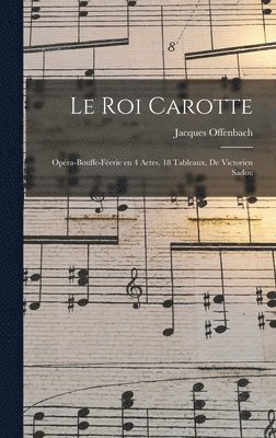 Jacques Offenbach - roi Carotte; opéra-bouffe-féerie en 4 actes, 18 tableaux, de Victorien Sadou, Inbunden