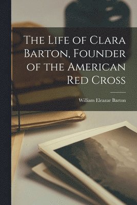 William Eleazar Barton - Life of Clara Barton, Founder of the American Red Cross, Häftad. Tillgänglighet: Lägg i varukorg