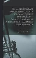 Johannis Conradi Barchusen Elementa chemiae, quibius subjuncta est, Confectura lapidis philosophici, imaginibus repraesentata