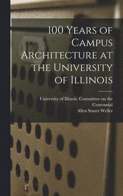 Allen Stuart Weller - 100 Years of Campus Architecture at the University of Illinois, Inbunden