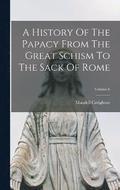 A History Of The Papacy From The Great Schism To The Sack Of Rome; Volume 6