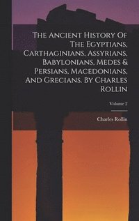 Ancient History Of The Egyptians, Carthaginians, Assyrians, Babylonians, Medes & Persians, Macedonians, And Grecians. By Charles Rollin; Volume 2