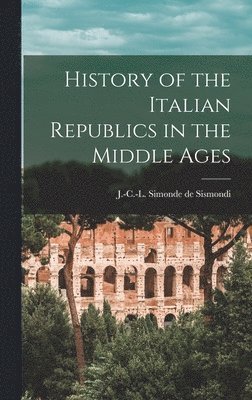 J-C-L Simonde De 1773-1842 Sismondi - History of the Italian Republics in the Middle Ages, Inbunden