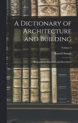 Russell Sturgis - Dictionary of Architecture and Building; Biographical, Historical and Descriptive; Volume 3, Inbunden. Tillgänglighet: Lägg i varukorg