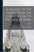 A History Of The Papacy From The Great Schism To The Sack Of Rome; Volume 6
