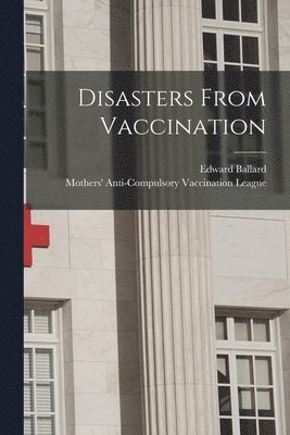 Ballard Edward 1820-1897, Mothers' Anti-Compulsory Vaccination - Disasters From Vaccination, Häftad