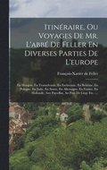 Itin�raire, Ou Voyages De Mr. L'abb� De Feller En Diverses Parties De L'europe