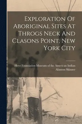 Alanson Skinner, Heye F. Museum of the American Indian - Exploration Of Aboriginal Sites At Throgs Neck And Clasons Point, New York City, Häftad. Tillgänglighet: Lägg i varukorg