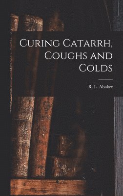 R L Alsaker - Curing Catarrh, Coughs and Colds, Inbunden. Tillgänglighet: Lägg i varukorg