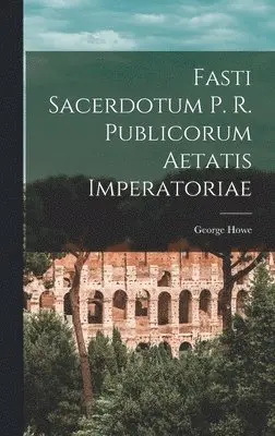 George Howe - Fasti Sacerdotum P. R. Publicorum Aetatis Imperatoriae, Inbunden. Tillgänglighet: Lägg i varukorg